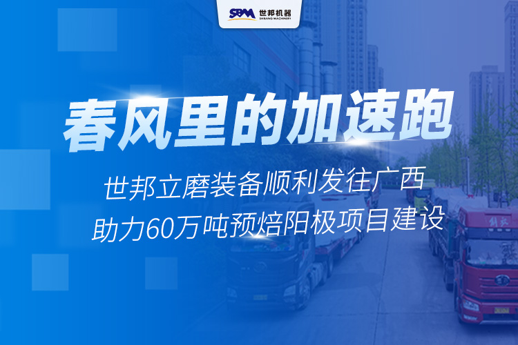 春風(fēng)里的“加速跑”丨世邦兩臺(tái)套立磨裝備啟程廣西，助力年產(chǎn)60萬噸預(yù)焙陽極項(xiàng)目建設(shè)