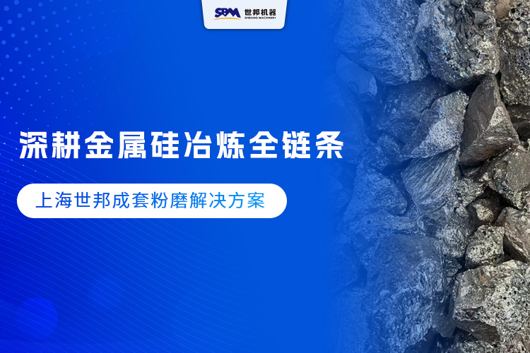 深耕金屬硅冶煉全鏈條 ，上海世邦成套粉磨解決方案